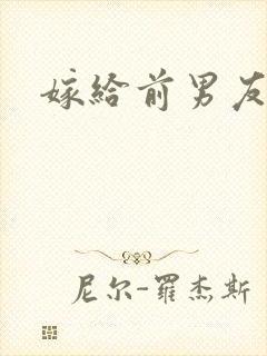 嫁给前男友他哥