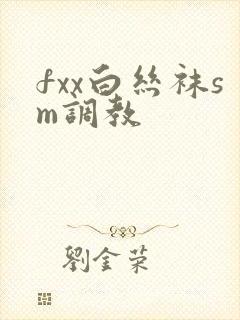 fxx白丝袜sm调教