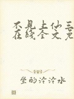 不见上仙三百年在线全文免费阅读