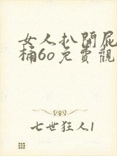 女人扒开屁股爽桶6o免费观看