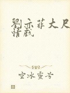 刘亦菲大尺度激情戏