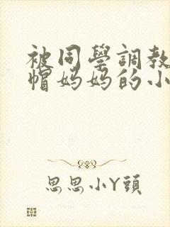 被同学调教成绿帽妈妈的小说