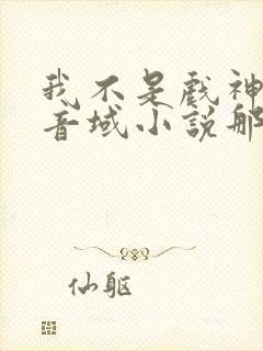 我不是戏神三九音域小说那里可以看