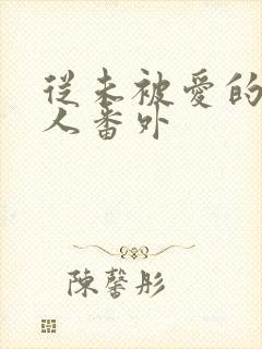 从未被爱的可怜人番外