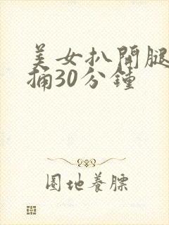 美女扒开腿让狂捅30分钟