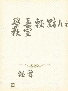 学长轻点h这是教室