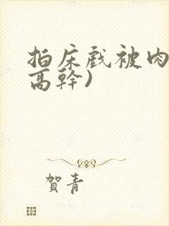 拍床戏被肉哭(高干)封面