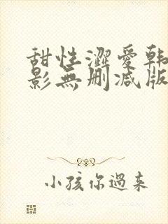 甜性涩爱韩国电影无删减版观看免费