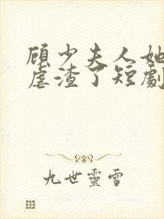 顾少夫人她又在虐渣了短剧免费观看