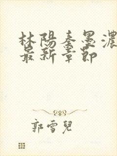 林阳秦墨浓小说最新章节