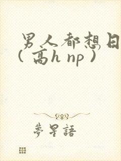 男人都想日她 ( 高h np )
