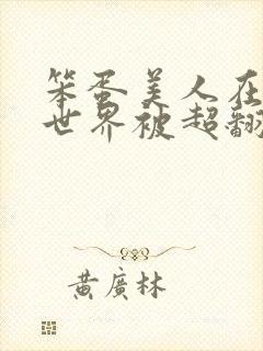 笨蛋美人在无限世界被超翻了by