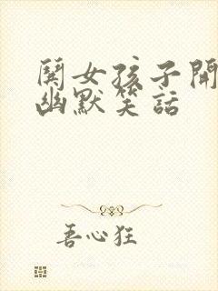 哄女孩子开心的幽默笑话