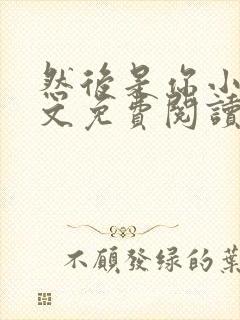 然后是你小说全文免费阅读无弹窗