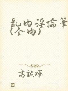 乱肉淫伦笔趣阁(全肉)