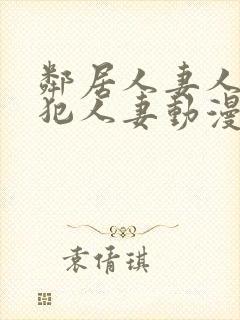 邻居人妻人公侵犯人妻动漫