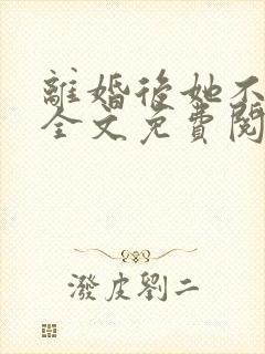 离婚后她不装了全文免费阅读封面