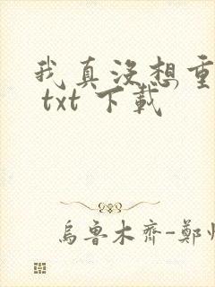 我真没想重生啊 txt 下载