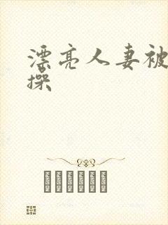 漂亮人妻被黑人操