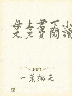 母上君下小说全文免费阅读无弹窗