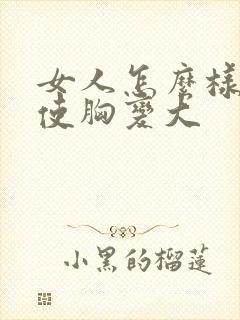 女人怎么样才能使胸变大