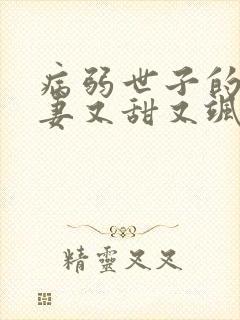 病弱世子的小福妻又甜又飒 小小小瓶子