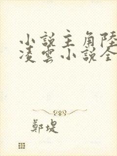 小说主角陆羽盛凌云小说全文免费阅读