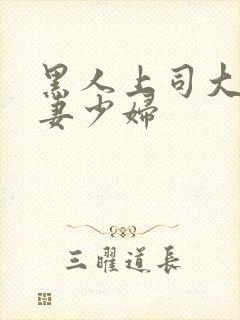 黑人上司大战人妻少妇