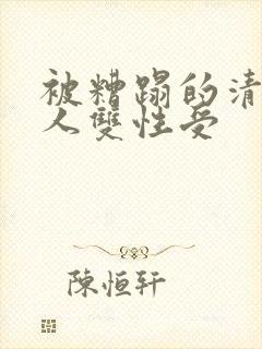 被糟蹋的清冷美人双性受