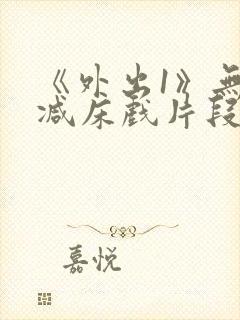 《外出1》无删减床戏片段