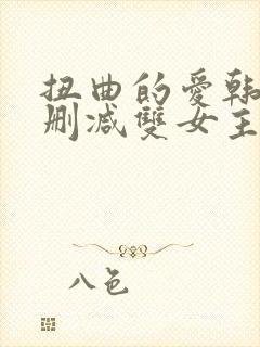 扭曲的爱韩漫无删减双女主免费观看