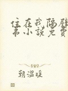 住在我隔壁的兄弟小说免费阅读全文