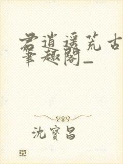 君逍遥荒古圣体笔趣阁_