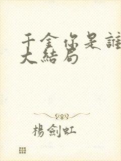 千金你是谁短剧大结局