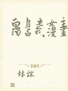 白月光女主总想独占我漫画 免费