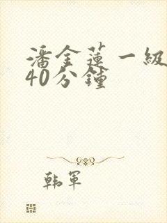 潘金莲一级淫片40分钟