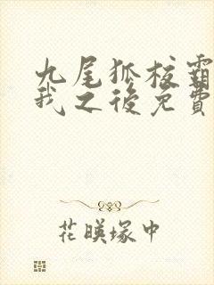 九尾狐校霸盯上我之后免费阅读