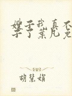 嫂子我真不是傻子了叶凡免费阅读全文小说