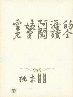 雪姨阿海的小说免费阅读全文