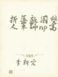 折辱敌国双性美人军师np高h