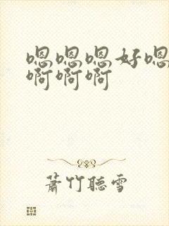 嗯嗯嗯好嗯嗯啊啊啊啊