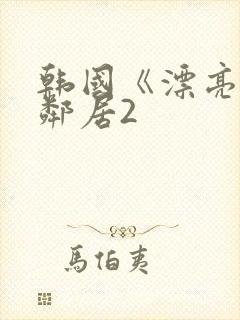 韩国《漂亮的女邻居2