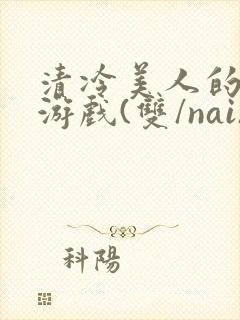 清冷美人的神奇游戏(双/nai)抹茶冰沙封面