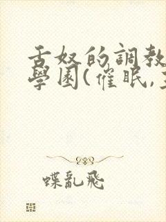 舌奴的调教催淫学园(催眠,主奴,重