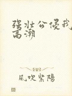 强壮公侵我次次高潮封面