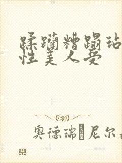 蹂躏糟蹋玷污双性美人受