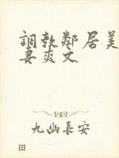 调教邻居美艳人妻爽文