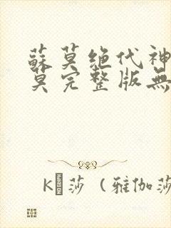 苏莫绝代神主苏莫完整版无弹窗