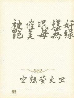 被催眠爆奸的冷艳美母无绿