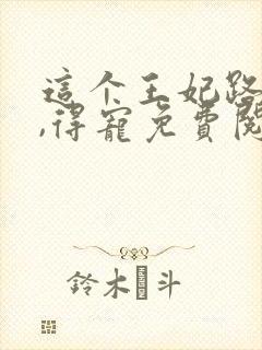 这个王妃路子野,得宠免费阅读封面